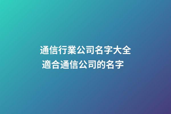 通信行業公司名字大全 適合通信公司的名字-第1張-公司起名-玄機派